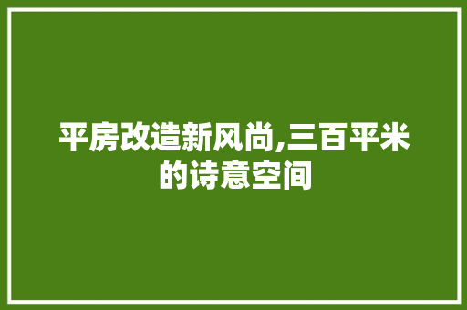 平房改造新风尚,三百平米的诗意空间
