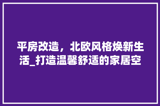 平房改造，北欧风格焕新生活_打造温馨舒适的家居空间