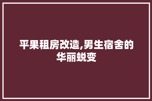 平果租房改造,男生宿舍的华丽蜕变