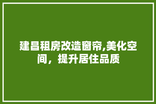 建昌租房改造窗帘,美化空间，提升居住品质