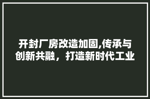 开封厂房改造加固,传承与创新共融，打造新时代工业地标 地面装修