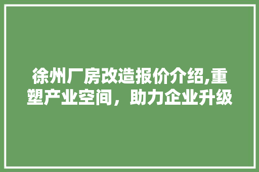徐州厂房改造报价介绍,重塑产业空间，助力企业升级 门窗装修