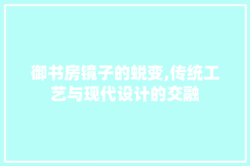 御书房镜子的蜕变,传统工艺与现代设计的交融 隔断设计