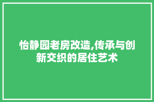 怡静园老房改造,传承与创新交织的居住艺术 建筑设计