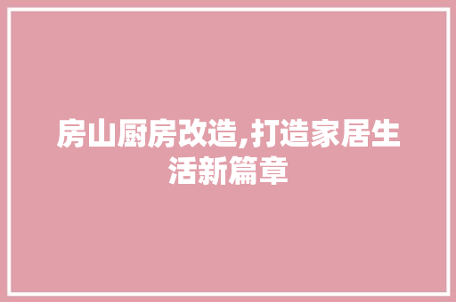 房山厨房改造,打造家居生活新篇章