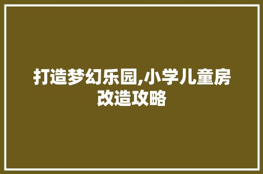 打造梦幻乐园,小学儿童房改造攻略 墙面装饰