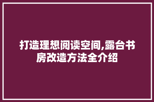 打造理想阅读空间,露台书房改造方法全介绍 门窗装修 打造理想阅读空间,露台书房改造方法全介绍 门窗装修