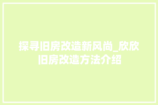 探寻旧房改造新风尚_欣欣旧房改造方法介绍