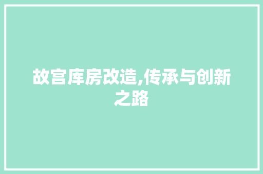 故宫库房改造,传承与创新之路