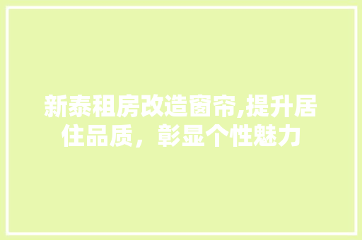 新泰租房改造窗帘,提升居住品质，彰显个性魅力 装修材料