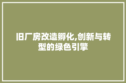 旧厂房改造孵化,创新与转型的绿色引擎 庭院装修