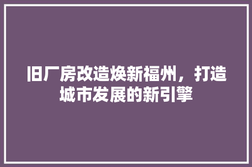 旧厂房改造焕新福州，打造城市发展的新引擎 建筑设计