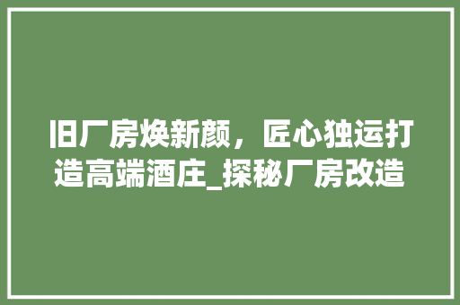 旧厂房焕新颜，匠心独运打造高端酒庄_探秘厂房改造酒庄的蜕变之旅 景观设计