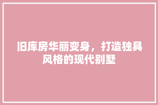 旧库房华丽变身，打造独具风格的现代别墅 地面装修