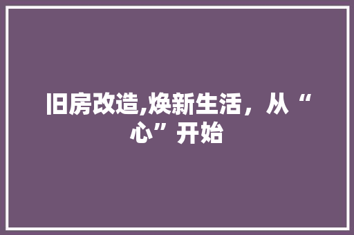 旧房改造,焕新生活，从“心”开始 景观设计