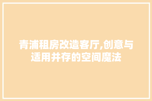 青浦租房改造客厅,创意与适用并存的空间魔法 景观设计