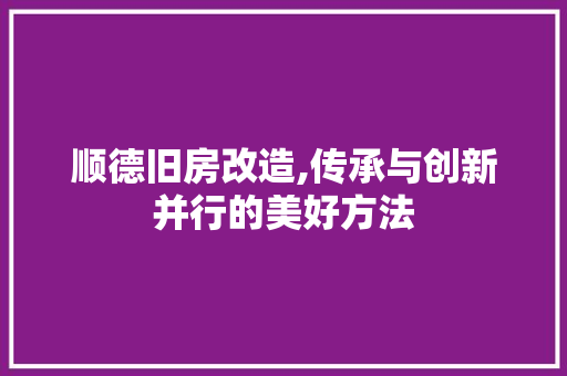 顺德旧房改造,传承与创新并行的美好方法