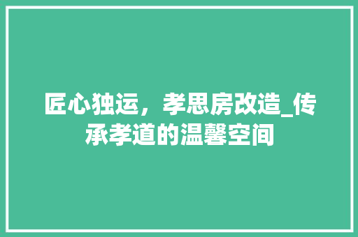 匠心独运，孝思房改造_传承孝道的温馨空间