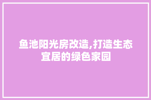 鱼池阳光房改造,打造生态宜居的绿色家园 墙面装饰