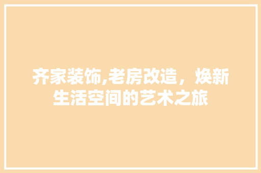 齐家装饰,老房改造，焕新生活空间的艺术之旅