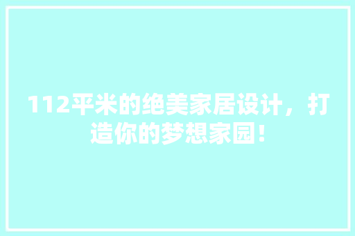 112平米的绝美家居设计，打造你的梦想家园！
