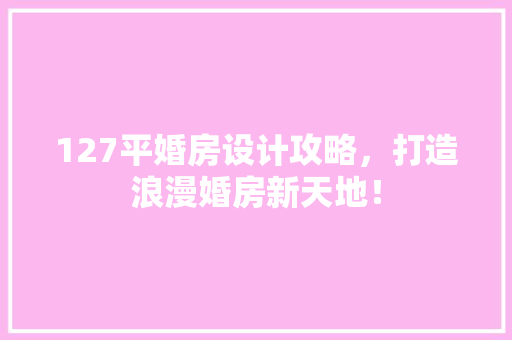 127平婚房设计攻略，打造浪漫婚房新天地！