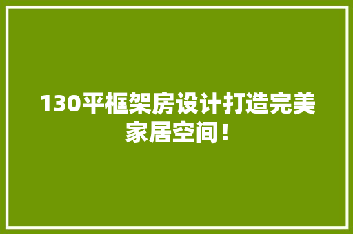130平框架房设计打造完美家居空间！