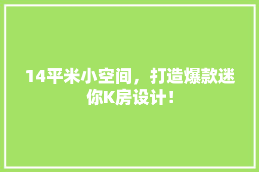 14平米小空间，打造爆款迷你K房设计！