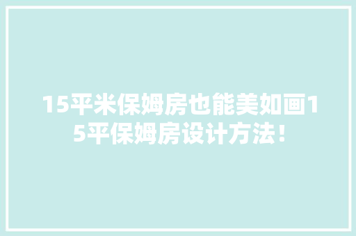 15平米保姆房也能美如画15平保姆房设计方法！ 装修材料