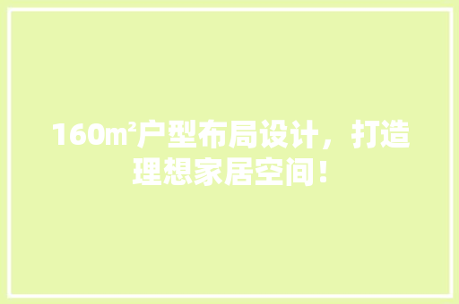 160㎡户型布局设计，打造理想家居空间！ 墙面装饰