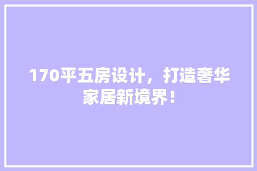 170平五房设计，打造奢华家居新境界！