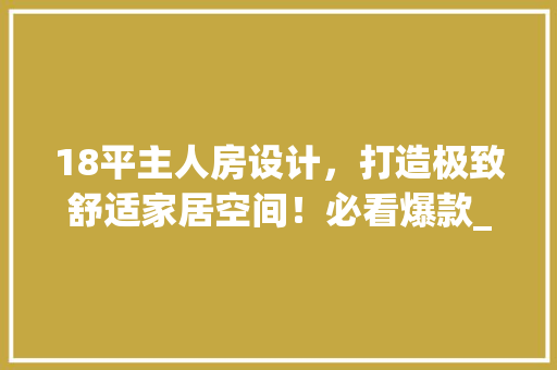 18平主人房设计，打造极致舒适家居空间！必看爆款_方法！ 景观设计