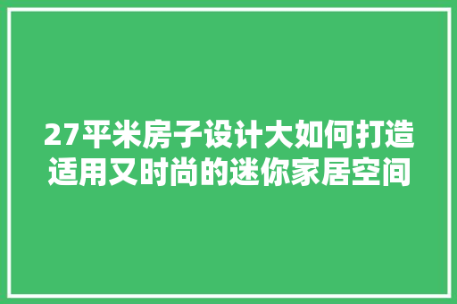 27平米房子设计大如何打造适用又时尚的迷你家居空间 装修攻略