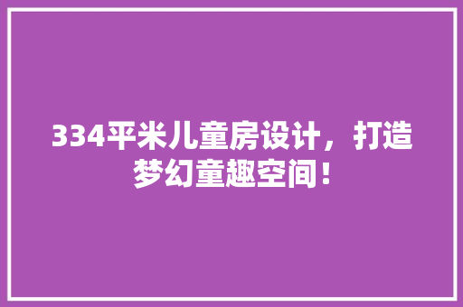 334平米儿童房设计，打造梦幻童趣空间！