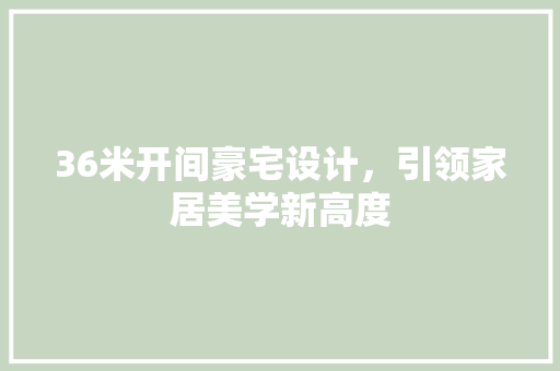 36米开间豪宅设计，引领家居美学新高度
