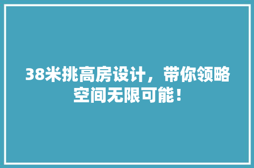 38米挑高房设计，带你领略空间无限可能！