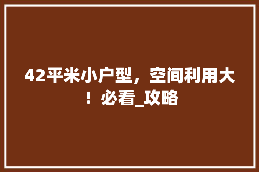 42平米小户型，空间利用大！必看_攻略