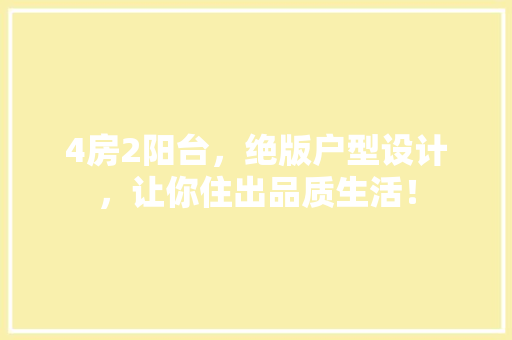 4房2阳台，绝版户型设计，让你住出品质生活！