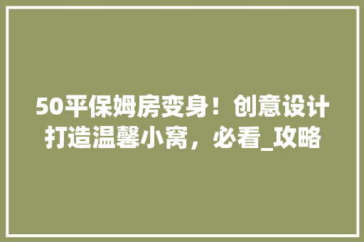 50平保姆房变身！创意设计打造温馨小窝，必看_攻略！ 庭院装修