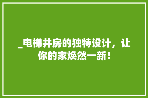 _电梯井房的独特设计，让你的家焕然一新！