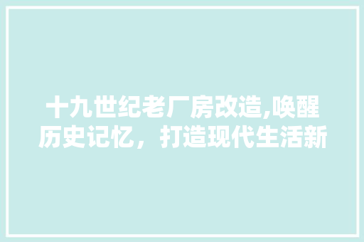 十九世纪老厂房改造,唤醒历史记忆，打造现代生活新地标