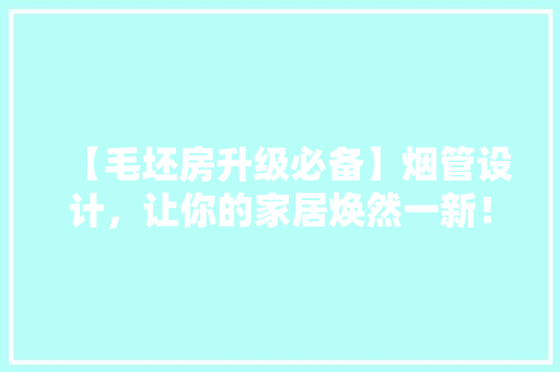 【毛坯房升级必备】烟管设计，让你的家居焕然一新！ 景观设计