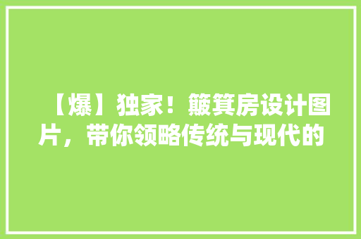 【爆】独家！簸箕房设计图片，带你领略传统与现代的完美融合！