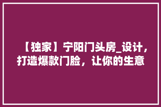 【独家】宁阳门头房_设计，打造爆款门脸，让你的生意红红火火！
