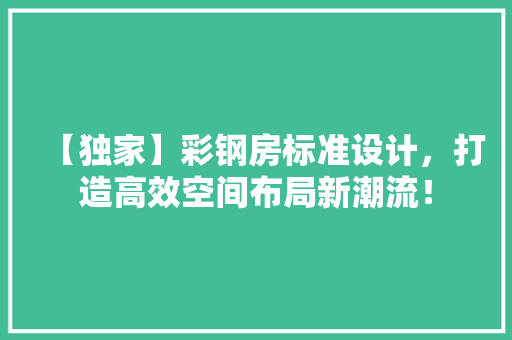 【独家】彩钢房标准设计，打造高效空间布局新潮流！