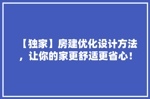 【独家】房建优化设计方法，让你的家更舒适更省心！ 装修材料