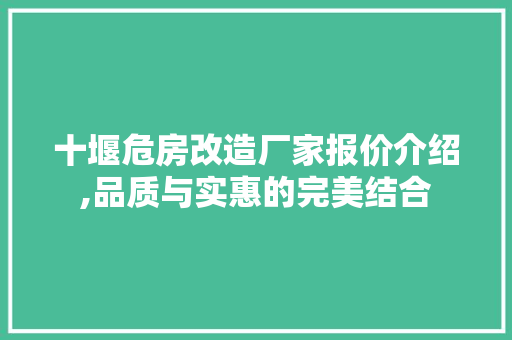十堰危房改造厂家报价介绍,品质与实惠的完美结合