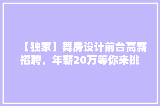 【独家】舞房设计前台高薪招聘，年薪20万等你来挑战！