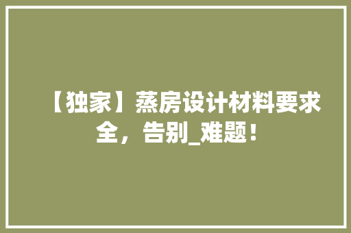 【独家】蒸房设计材料要求全，告别_难题！