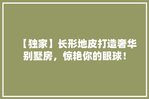 【独家】长形地皮打造奢华别墅房，惊艳你的眼球！